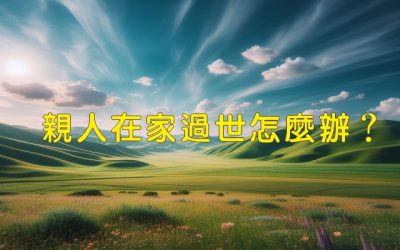 親人在家過世怎麼辦?